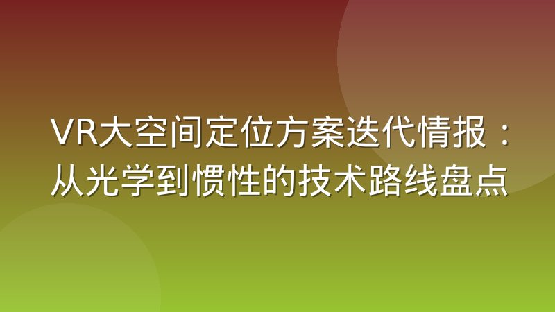 VR大空间定位方案迭代情报:从光学到惯性的技术路线盘点